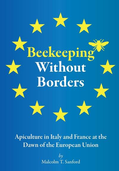 Beekeeping Without Borders : Apiculture in Italy and France at the Dawn of the European Union - Malcolm T Sanford
