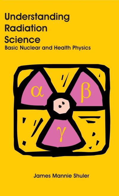 Understanding Radiation Science : Basic Nuclear and Health Physics - James Mannie Shuler