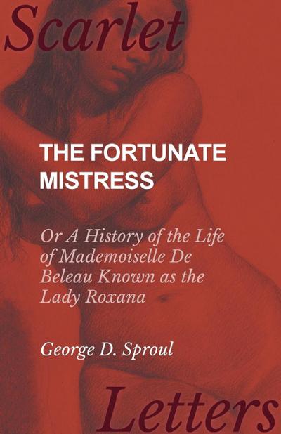 The Fortunate Mistress - Or A History of the Life of Mademoiselle De Beleau Known as the Lady Roxana - George D. Sproul