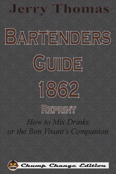Jerry Thomas Bartenders Guide 1862 Reprint : How to Mix Drinks, or the Bon Vivant's Companion - Jerry Thomas