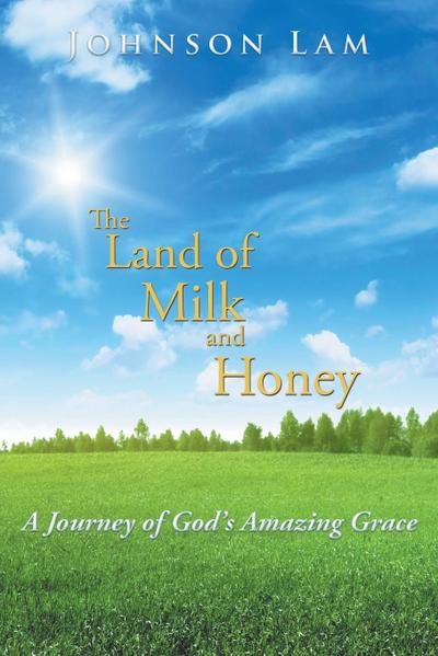 The Land of Milk and Honey : A Journey of God's Amazing Grace - Johnson Lam
