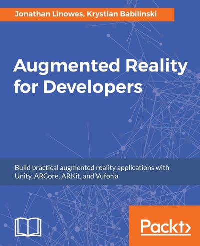 Augmented Reality for Developers : Build practical augmented reality applications with Unity, ARCore, ARKit, and Vuforia - Jonathan Linowes