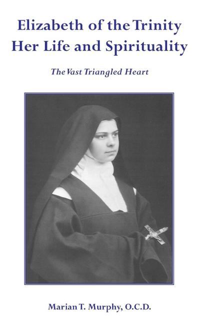 Elizabeth of the Trinity Her Life and Spirituality - Marian T Murphy OCD