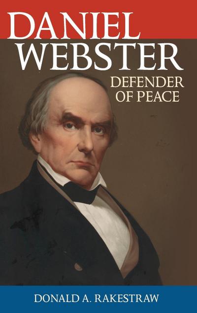 Daniel Webster : Defender of Peace - Donald A. Rakestraw
