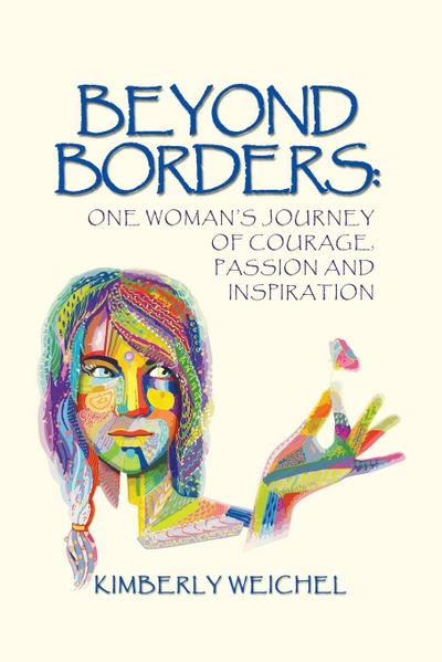 Beyond Borders : One Woman's Journey of Courage, Passion and Inspiration - Kimberly Weichel