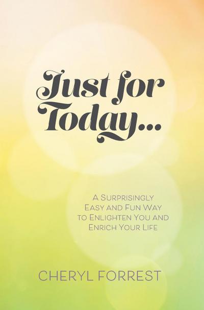 Just For Today. : A surprisingly easy and fun way to enlighten you and enrich your life - Cheryl Forrest