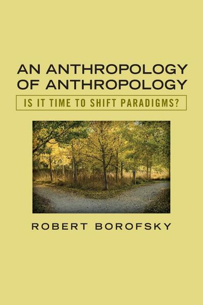 An Anthropology of Anthropology : Is It Time to Shift Paradigms - Robert Borofsky