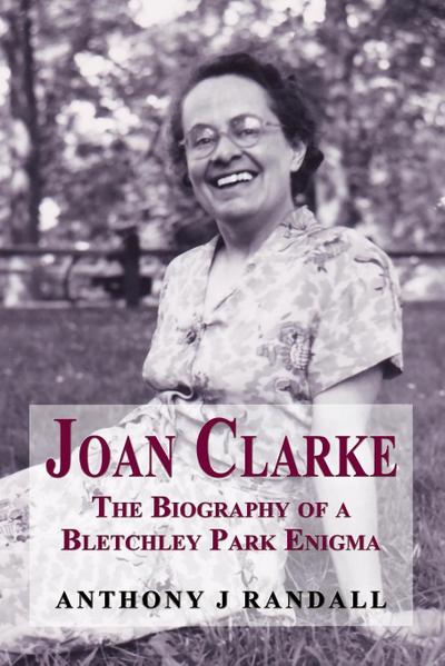 Joan Clarke - the biography of a Bletchley Park enigma - Anthony J. Randall