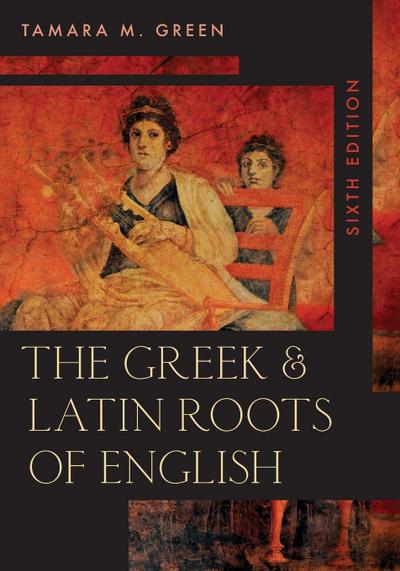 The Greek & Latin Roots of English, Sixth Edition - Tamara M. Green