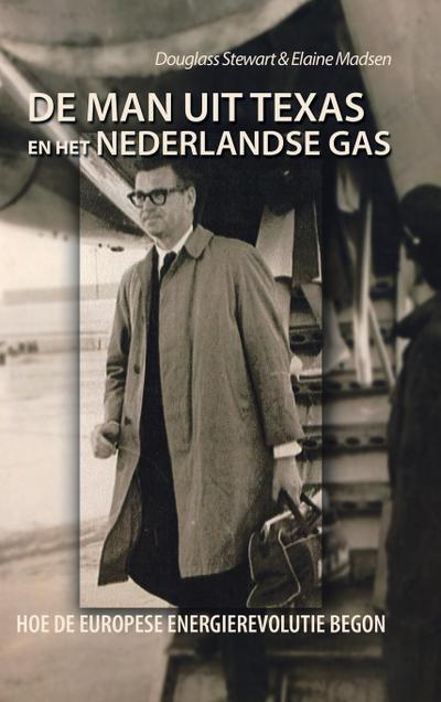 De Man Uit Texas En Het Nederlandse Gas : Hoe De Europese Energierevolutie Begon - Douglass Stewart