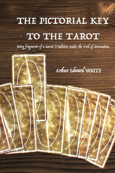 The Pictorial Key to the Tarot : Being fragments of a Secret Tradition under the Veil of Divination - Arthur Edward Waite