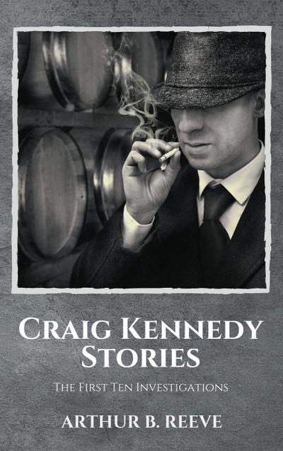 Craig Kennedy Stories : The First Ten Investigations - Arthur B. Reeve