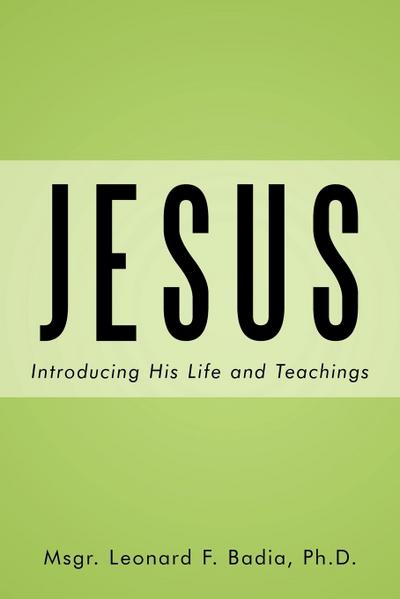 Jesus : Introducing His Life and Teachings - Ph. D. Msgr. Leonard F. Badia