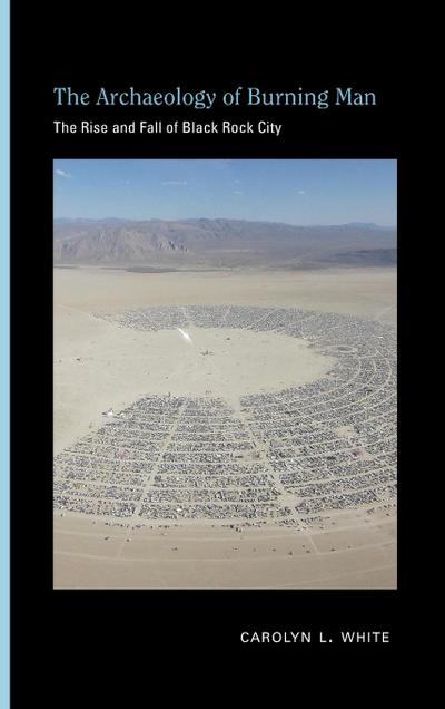 Archaeology of Burning Man : The Rise and Fall of Black Rock City - Carolyn L White