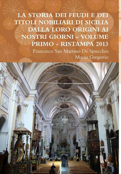 LA STORIA DEI FEUDI E DEI TITOLI NOBILIARI DI SICILIA DALLA LORO ORIGINI AI NOSTRI GIORNI - VOLUME PRIMO - RISTAMPA 2013 - Francesco San Martino de Spucches