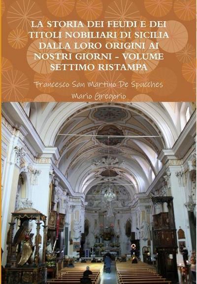 LA STORIA DEI FEUDI E DEI TITOLI NOBILIARI DI SICILIA DALLA LORO ORIGINI AI NOSTRI GIORNI - VOLUME SETTIMO RISTAMPA 2013 - Francesco San Martino de Spucches