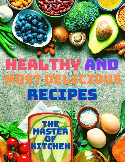 Healthy and Most Delicious Recipes : A Cookbook - Magic Publisher