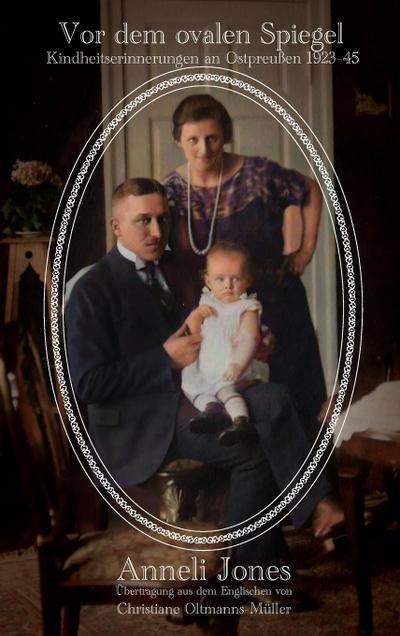 Vor dem ovalen Spiegel : Kindheitserinnerungen an Ostpreußen 1923-1945 - Anneli Jones