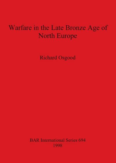 Warfare in the Late Bronze Age of North Europe - Richard Osgood