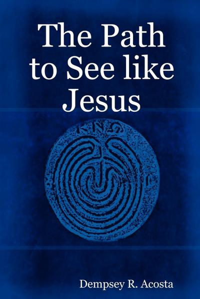 The Path to See like Jesus - Dempsey R. Acosta