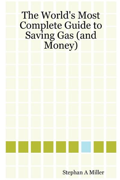 The World's Most Complete Guide to Saving Gas (and Money) - Stephan A. Miller