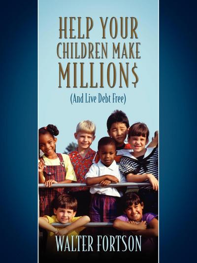 Help Your Children Make Million$ : (And Live Debt Free) - Walter Fortson