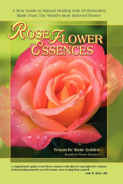 Rose Flower Essences : A New Guide to Natural Healing with 65 Remedies Made From The World's Most Beloved Flower - Tenanche Rose Golden