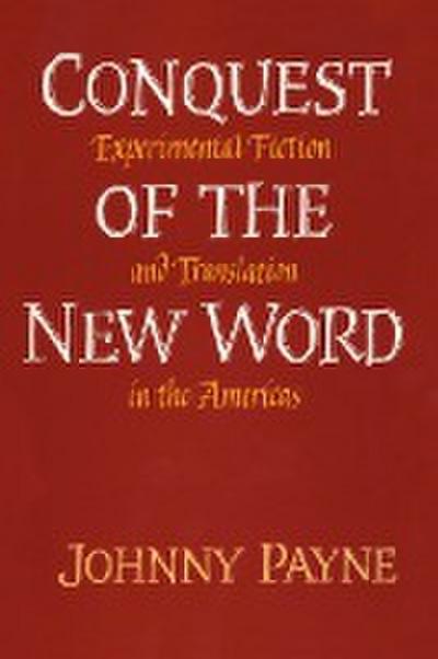 Conquest of the New Word : Experimental Fiction and Translation in the Americas - Johnny Payne