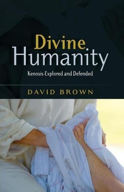 Divine Humanity : Kenosis Explored and Defended - David W. Brown