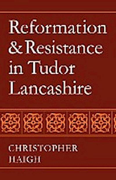 Reformation and Resistance in Tudor Lancashire - Christopher Haigh