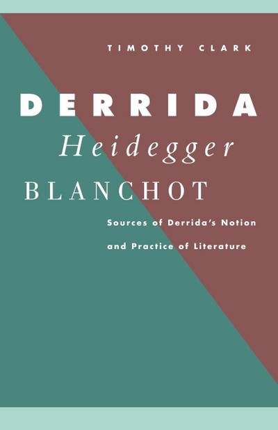 Derrida, Heidegger, Blanchot : Sources of Derrida's Notion and Practice of Literature - Timothy Clark