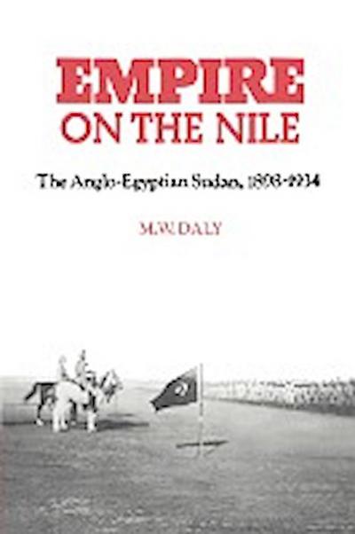 Empire on the Nile : The Anglo-Egyptian Sudan, 1898 1934 - M. W. Daly