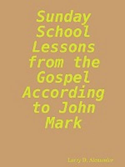 Sunday school lessons from the Gospel according to John Mark - Larry D. Alexander