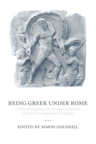 Being Greek Under Rome : Cultural Identity, the Second Sophistic and the Development of Empire - Simon Goldhill