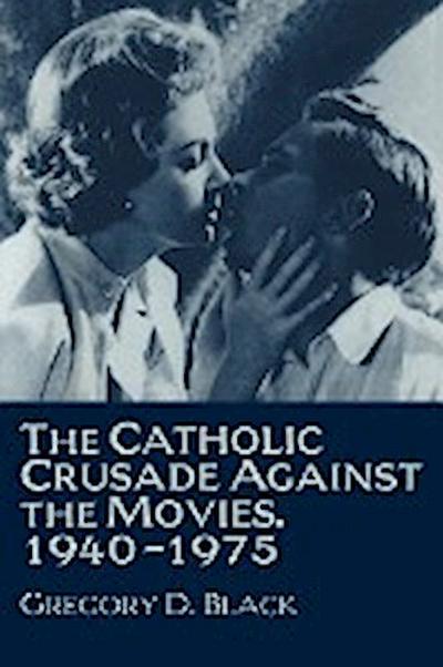 The Catholic Crusade Against the Movies, 1940 1975 - Gregory D. Black