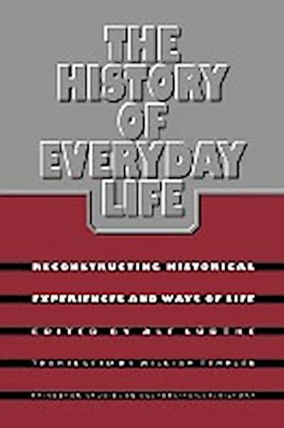 The History of Everyday Life : Reconstructing Historical Experiences and Ways of Life - Alf Ludtke