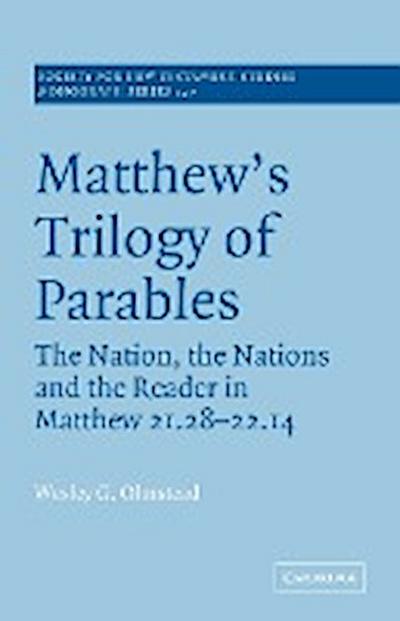 Matthew's Trilogy of Parables : The Nation, the Nations and the Reader in Matthew 21:28-22:14 - Wesley G. Olmstead