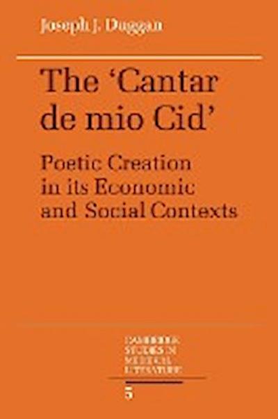 The Cantar de Mio Cid : Poetic Creation in Its Economic and Social Contexts - Joseph J. Duggan