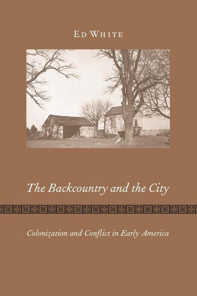 The Backcountry and the City : Colonization and Conflict in Early America - Ed White