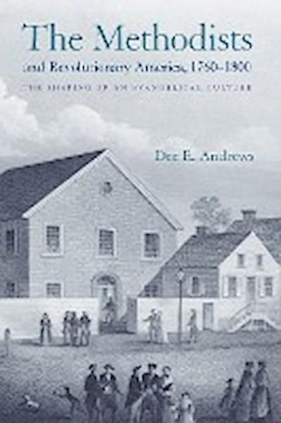 The Methodists and Revolutionary America, 1760-1800 : The Shaping of an Evangelical Culture - Dee E. Andrews