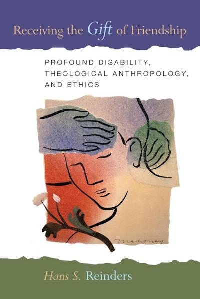 Receiving the Gift of Friendship : Profound Disability, Theological Anthropology, and Ethics - Hans S Reinders