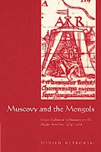 Muscovy and the Mongols : Cross-Cultural Influences on the Steppe Frontier, 1304 1589 - Donald Ostrowski