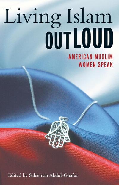 Living Islam Out Loud : American Muslim Women Speak - Saleemah Abdul-Ghafur