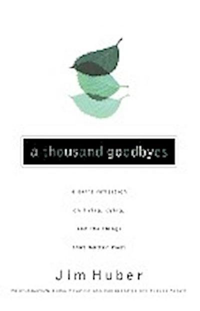 A Thousand Goodbyes : A Son's Reflection on Living, Dying, and the Things That Matter Most - Jim Huber