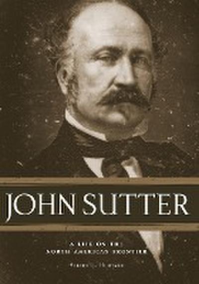 John Sutter : A Life on the North American Frontier - Hurtado L. Albert
