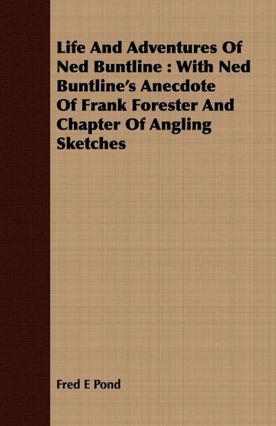 Life And Adventures Of Ned Buntline : With Ned Buntline's Anecdote Of Frank Forester And Chapter Of Angling Sketches - Fred E Pond