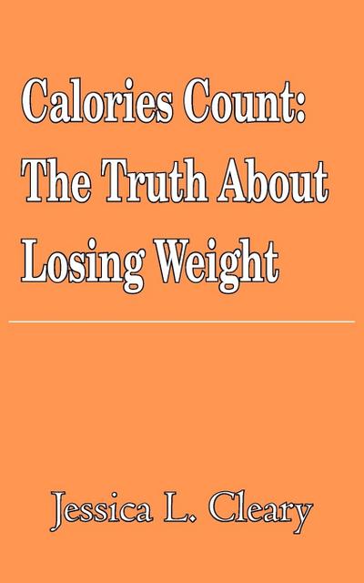 Calories Count : The Truth About Losing Weight - Jessica Cleary