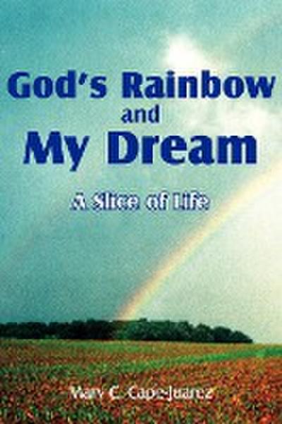 God's Rainbow and My Dream : A Slice of Life - Mary C. Cape-Juarez