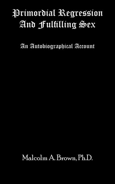 PRIMORDIAL REGRESSION AND FULFILLING SEX - Malcolm A. Brown Ph. D.