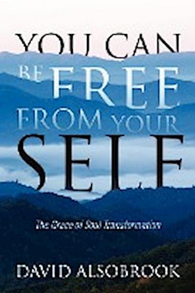 You Can Be Free from Your Self : The Grace of Soul Transformation - David Alsobrook